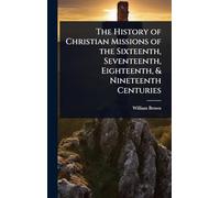 The History of Christian Missions of the Sixteenth, Seventeenth, Eighteenth, & Nineteenth Centuries