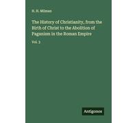 The History of Christianity, from the Birth of Christ to the Abolition of Paganism in the Roman Empire: Vol. 3