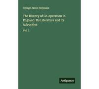 The History of Co-operation in England. Its Literature and its Advocates: Vol. I