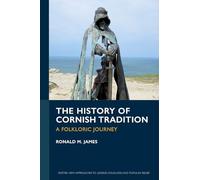 The History of Cornish Tradition: A Folkloric Journey (Exeter New Approaches to Legend, Folklore and Popular Belief)