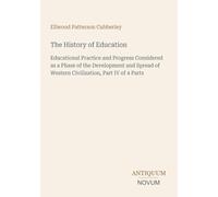 The History of Education: Educational Practice and Progress Considered as a Phase of the Development and Spread of Western Civilization, Part IV of 4 Parts