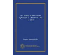 The history of educational legislation in Ohio from 1803 to 1850