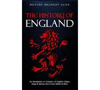The History of England: An Introduction to Centuries of English Culture, Kings & Queens, Key Events, Battles & More