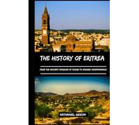 THE HISTORY OF ERITREA: From the Ancient kingdom of Aksum to Modern Independence