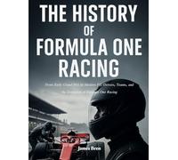 The History of Formula One Racing: From Early Grand Prix to Modern F1: Drivers, Teams, and the Evolution of Formula One Racing