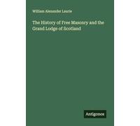The History of Free Masonry and the Grand Lodge of Scotland