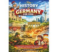 The History Of Germany For Kids: A Simple Guide to Ancient Warriors, Powerful Empires, World Wars, and the Journey to Reunification