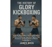 The History of Glory Kickboxing: Inside the Ring of Glory: The Complete History of Glory Kickboxing, Legendary Fighters, Epic Knockouts, and the Evolution of Modern Combat Sports
