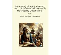 The History of Henry Esmond, Esq., a Colonel in the Service of Her Majesty Queen Anne