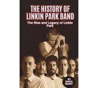 THE HISTORY OF LINKIN PARK BAND: The Rise and Legacy of Linkin Park