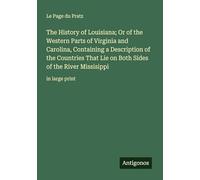 The History of Louisiana; Or of the Western Parts of Virginia and Carolina, Containing a Description of the Countries That Lie on Both Sides of the River Missisippi: in large print