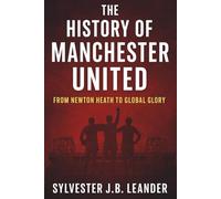 THE HISTORY OF MANCHESTER UNITED: The Story Behind the World's Most Famous Football Club