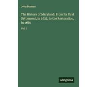 The History of Maryland: From Its First Settlement, in 1633, to the Restoration, in 1660: Vol. I