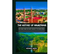 THE HISTORY OF MAURITANIA: From Nomadic Tribes and Ancient Caravans to the Modern Republic