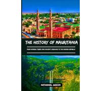 THE HISTORY OF MAURITANIA: From Nomadic Tribes and Ancient Caravans to the Modern Republic