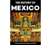 The History of Mexico: From Aztec Empire to Modern Nation | Ancient Maya, Spanish Conquest & Revolution: A Comprehensive & Engaging Guide to Mexican ... for Students, Travelers & History Enthusiast