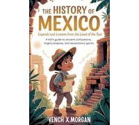 "The History of Mexico: Legends and Lessons from the Land of the Sun”: "A Kid’s Guide to Ancient Civilizations, Mighty Empires, and Revolutionary Spirits”