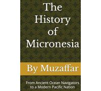 The History of Micronesia: From Ancient Ocean Navigators to a Modern Pacific Nation