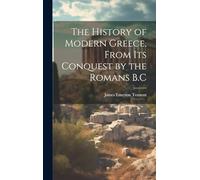 The History of Modern Greece, from Its Conquest by the Romans B.C