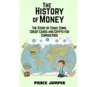 The History of Money: The Story of Cows, Coins, Credit Cards and Crypto for Curious Kids