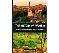 THE HISTORY OF NAMIBIA: An Untold Chronicle of Culture, Conflict, and Change
