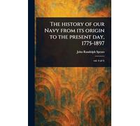 The History of Our Navy From Its Origin to the Present Day, 1775-1897