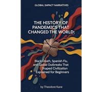 The History of Pandemics That Changed the World: Black Death, Spanish Flu, and Global Outbreaks That Shaped Civilization Explained for Beginners