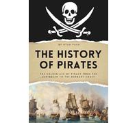 The History of Pirates: The Golden Age of Piracy from the Caribbean to the Barbary Coast