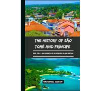 THE HISTORY OF SÃO TOMÉ AND PRÍNCIPE: Rise, Fall, and Rebirth of an African Island Nation