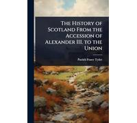 The History of Scotland From the Accession of Alexander III. to the Union