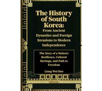 The History of South Korea: From Ancient Dynasties and Foreign Invasions to Modern Independence: The Story of a Nation's Resilience, Cultural Heritage, and Path to Freedom