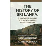 The History of Sri Lanka: A Complete Chronicle of Ancient Kingdoms and Civilizations: From the First Sinhalese Dynasties to the Fall of the Anuradhapura and Polonnaruwa Kingdoms