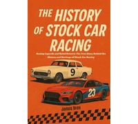 The History of Stock Car Racing: Racing Legends and Rebel Drivers: The True Story Behind the History and Heritage of Stock Car Racing
