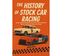 The History of Stock Car Racing: Racing Legends and Rebel Drivers: The True Story Behind the History and Heritage of Stock Car Racing