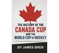 The History of the Canada Cup and the World Cup of Hockey: From International Rivalries to Global Glory