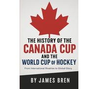 The History of the Canada Cup and the World Cup of Hockey: From International Rivalries to Global Glory