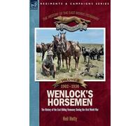 The History of the East Riding Yeomanry VOLUME 1: Wenlock's Horsemen: The East Riding Yeomanry in the First World War 1902-1930