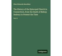 The History of the Episcopal Church in Connecticut, from the Death of Bishop Seabury to Present the Time: Vol. II