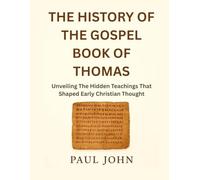 THE HISTORY OF THE GOSPEL BOOK OF THOMAS: Unveiling The Hidden Teachings That Shaped Early Christian Thought