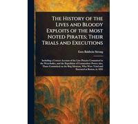 The History of the Lives and Bloody Exploits of the Most Noted Pirates; Their Trials and Executions