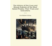 The History of the Lives and Bloody Exploits of the Most Noted Pirates; Their Trials and Executions