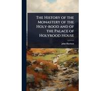 The History of the Monastery of the Holy-rood and of the Palace of Holyrood House