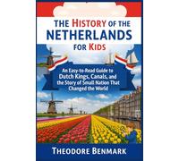 The History of the Netherlands for Kids: An Easy-to-Read Guide to Dutch Kings, Canals, and the Story of a Small Nation That Changed the World