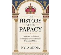 The History of the Papacy: The Rise, Influence and Legacy of the Church’s Supreme Office