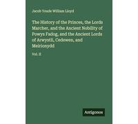 The History of the Princes, the Lords Marcher, and the Ancient Nobility of Powys Fadog, and the Ancient Lords of Arwystli, Cedewen, and Meirionydd: Vol. II