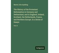 The History of the Protestant Reformation in Germany and Switzerland, and in England, Ireland, Scotland, the Netherlands, France, and Northern Europe. In a Series of Essays: Vol. II