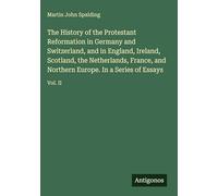 The History of the Protestant Reformation in Germany and Switzerland, and in England, Ireland, Scotland, the Netherlands, France, and Northern Europe. In a Series of Essays: Vol. II