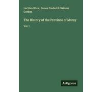 The History of the Province of Moray: Vol. I