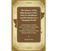 The History of the Qing Dynasty (1644-1911 CE): Resilience and Revolution in a Changing World: Confronting the Opium Wars, the Self-Strengthening ... of Resistance That Shaped Modern China