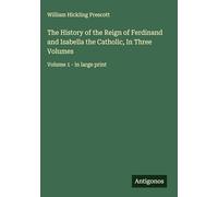 The History of the Reign of Ferdinand and Isabella the Catholic, In Three Volumes: Volume 1 - in large print